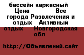 бассейн каркасный › Цена ­ 15 500 - Все города Развлечения и отдых » Активный отдых   . Новгородская обл.